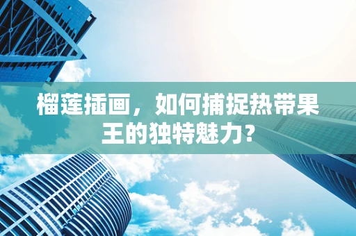 榴莲插画，如何捕捉热带果王的独特魅力？