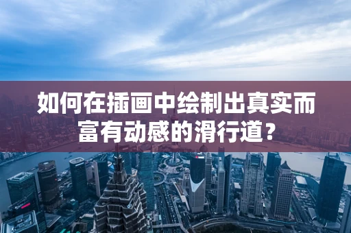 如何在插画中绘制出真实而富有动感的滑行道？