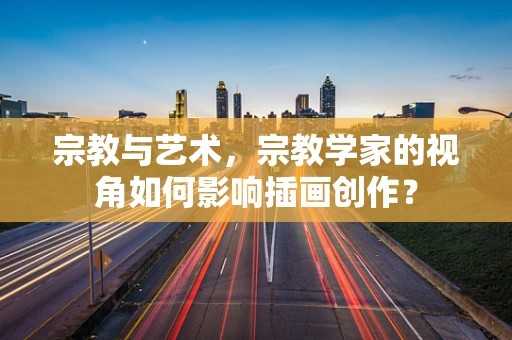 宗教与艺术，宗教学家的视角如何影响插画创作？