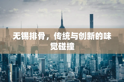 无锡排骨，传统与创新的味觉碰撞