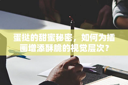 蛋挞的甜蜜秘密，如何为插画增添酥脆的视觉层次？