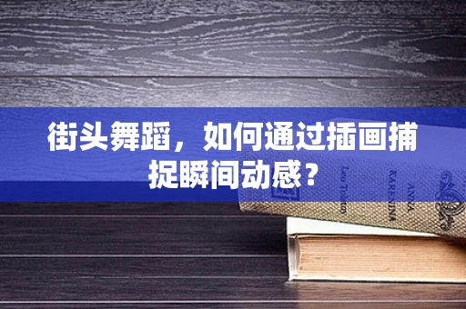 街头舞蹈，如何通过插画捕捉瞬间动感？