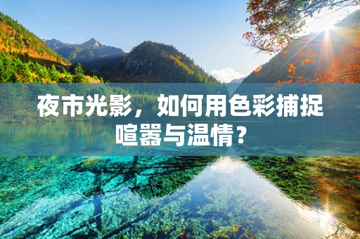 夜市光影，如何用色彩捕捉喧嚣与温情？