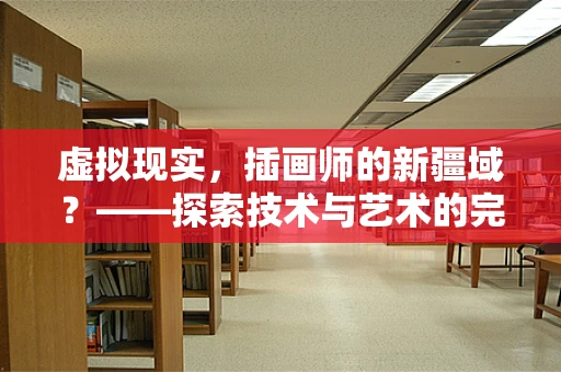 虚拟现实，插画师的新疆域？——探索技术与艺术的完美融合
