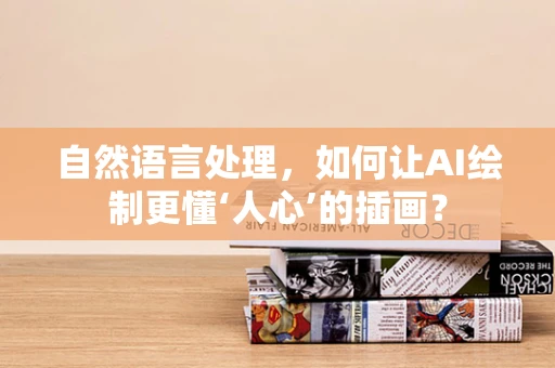 自然语言处理，如何让AI绘制更懂‘人心’的插画？