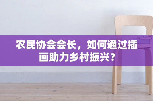 农民协会会长，如何通过插画助力乡村振兴？