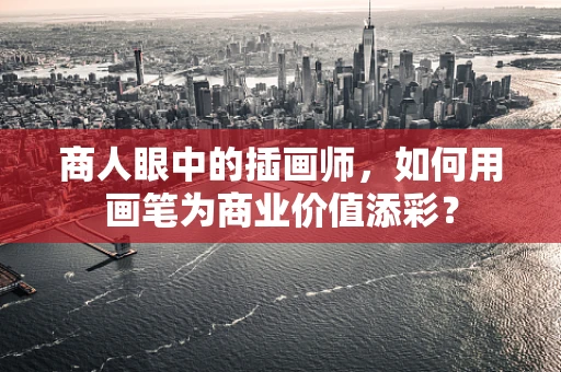 商人眼中的插画师，如何用画笔为商业价值添彩？