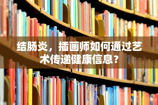 结肠炎，插画师如何通过艺术传递健康信息？