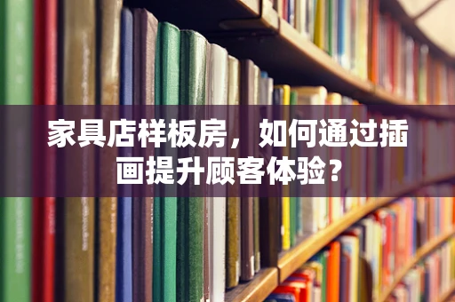 家具店样板房，如何通过插画提升顾客体验？