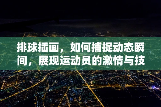 排球插画，如何捕捉动态瞬间，展现运动员的激情与技巧？