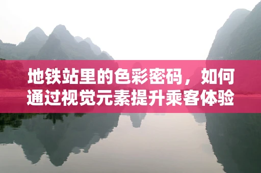地铁站里的色彩密码，如何通过视觉元素提升乘客体验？
