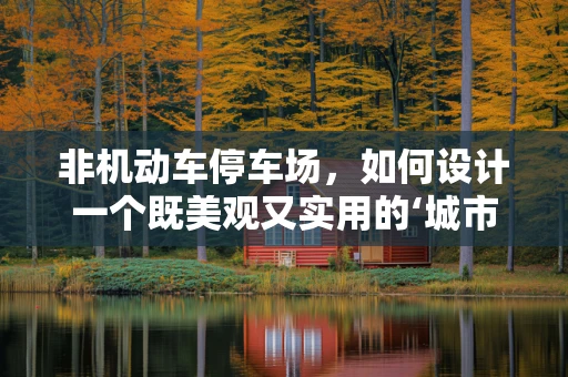 非机动车停车场，如何设计一个既美观又实用的‘城市绿洲’？