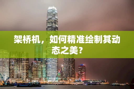 架桥机，如何精准绘制其动态之美？