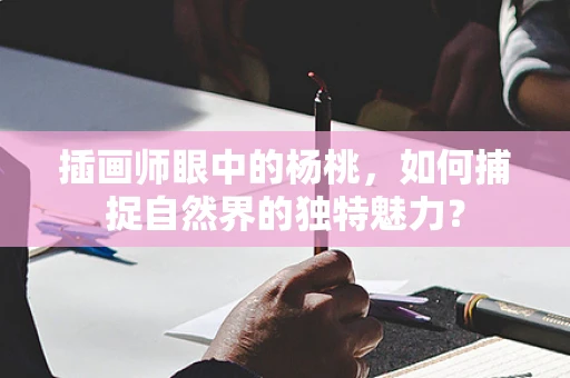 插画师眼中的杨桃，如何捕捉自然界的独特魅力？