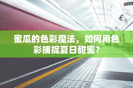 蜜瓜的色彩魔法，如何用色彩捕捉夏日甜蜜？