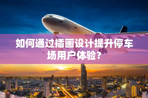 如何通过插画设计提升停车场用户体验？