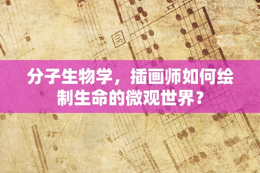 分子生物学，插画师如何绘制生命的微观世界？