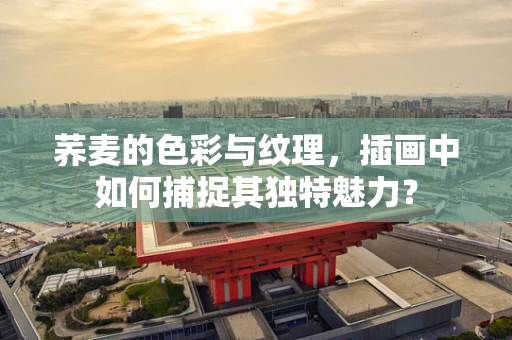 荞麦的色彩与纹理，插画中如何捕捉其独特魅力？