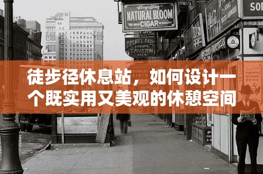 徒步径休息站，如何设计一个既实用又美观的休憩空间？