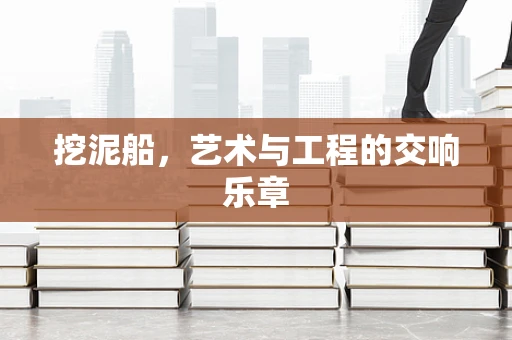 挖泥船，艺术与工程的交响乐章