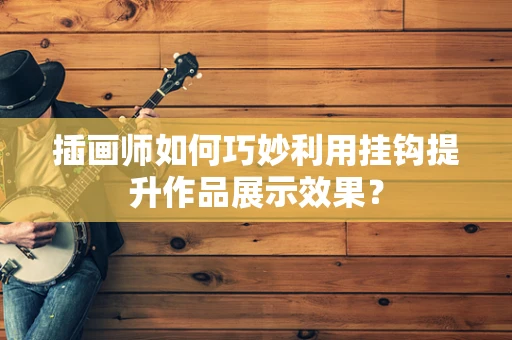 插画师如何巧妙利用挂钩提升作品展示效果？