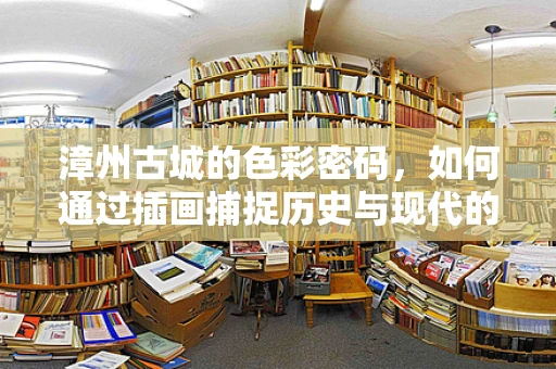 漳州古城的色彩密码，如何通过插画捕捉历史与现代的交融？