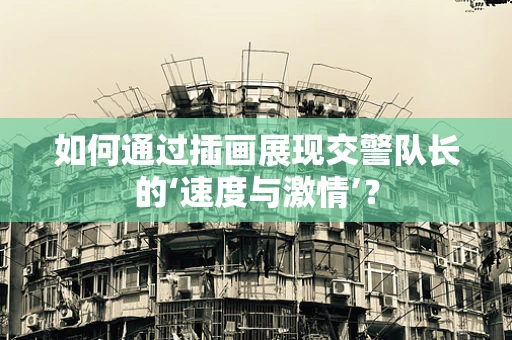 如何通过插画展现交警队长的‘速度与激情’？