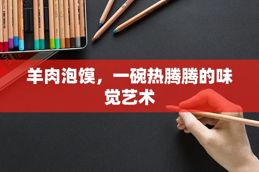 羊肉泡馍，一碗热腾腾的味觉艺术