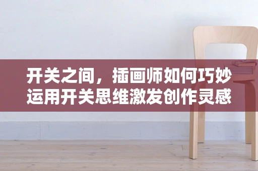 开关之间，插画师如何巧妙运用开关思维激发创作灵感？
