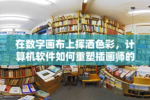 在数字画布上挥洒色彩，计算机软件如何重塑插画师的创作世界？