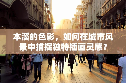 本溪的色彩，如何在城市风景中捕捉独特插画灵感？