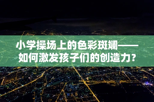 小学操场上的色彩斑斓——如何激发孩子们的创造力？