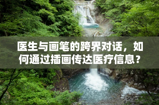 医生与画笔的跨界对话，如何通过插画传达医疗信息？