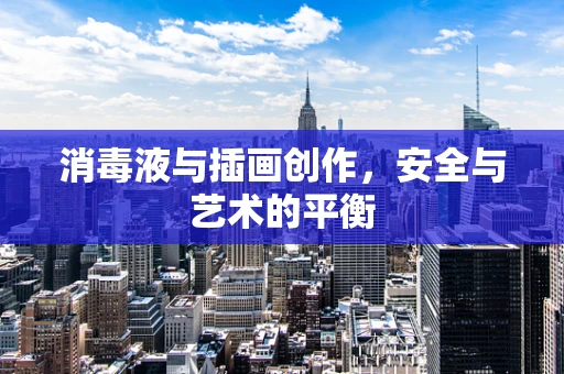 消毒液与插画创作，安全与艺术的平衡