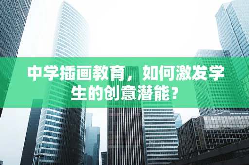 中学插画教育，如何激发学生的创意潜能？