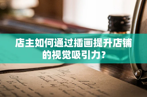 店主如何通过插画提升店铺的视觉吸引力？