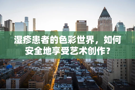 湿疹患者的色彩世界，如何安全地享受艺术创作？