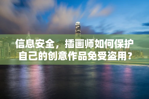 信息安全，插画师如何保护自己的创意作品免受盗用？