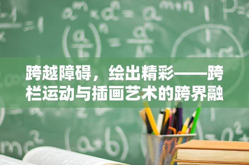 跨越障碍，绘出精彩——跨栏运动与插画艺术的跨界融合