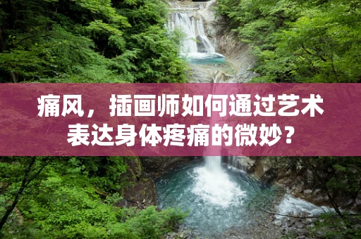 痛风，插画师如何通过艺术表达身体疼痛的微妙？