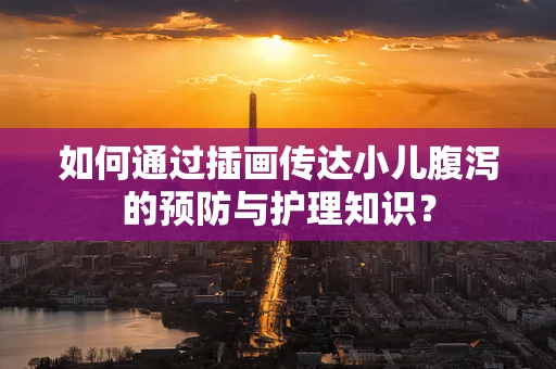 如何通过插画传达小儿腹泻的预防与护理知识？