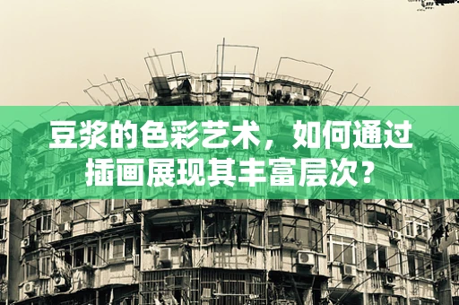 豆浆的色彩艺术，如何通过插画展现其丰富层次？