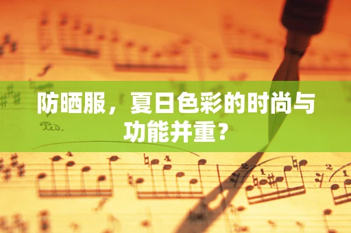 防晒服，夏日色彩的时尚与功能并重？