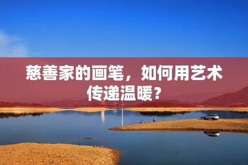 慈善家的画笔，如何用艺术传递温暖？