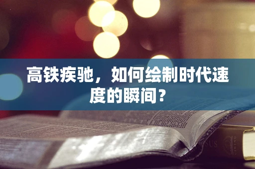 高铁疾驰，如何绘制时代速度的瞬间？