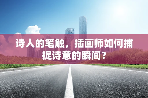 诗人的笔触，插画师如何捕捉诗意的瞬间？