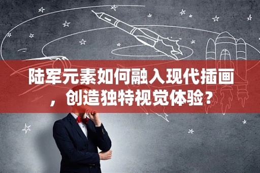 陆军元素如何融入现代插画，创造独特视觉体验？