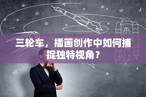三轮车，插画创作中如何捕捉独特视角？