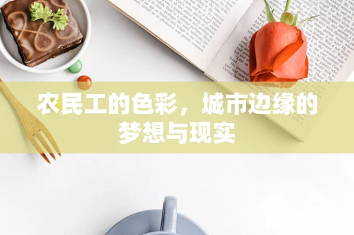 农民工的色彩，城市边缘的梦想与现实