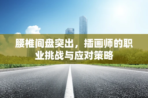 腰椎间盘突出，插画师的职业挑战与应对策略